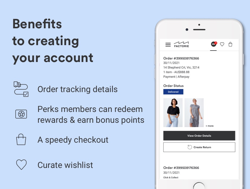  Benefits to creating your account. Order tracking details, Perks members can redeem rewards, speedy checkout and the ability to curate your wishlist.