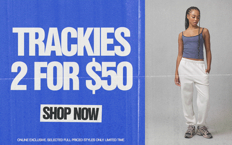 2 For $50 Trackies! Online exclusive. Selected styles.